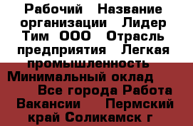 Рабочий › Название организации ­ Лидер Тим, ООО › Отрасль предприятия ­ Легкая промышленность › Минимальный оклад ­ 27 000 - Все города Работа » Вакансии   . Пермский край,Соликамск г.